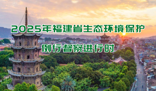 2025年福建省生态环境保护例行督察进行时